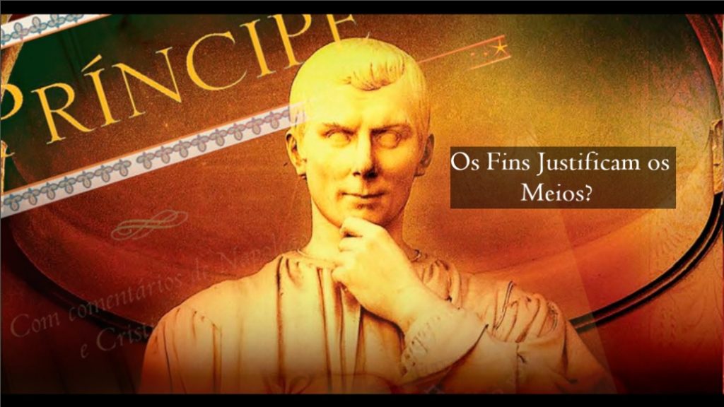 Nicolau Maquiavel - Os fins justificam os meios